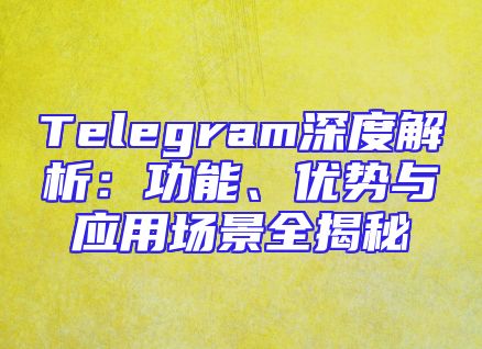 Telegram深度解析：功能、优势与应用场景全揭秘