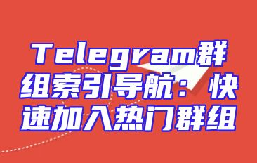 Telegram群组索引导航：快速加入热门群组