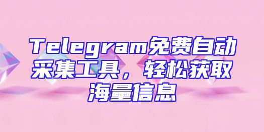 Telegram免费自动采集工具，轻松获取海量信息