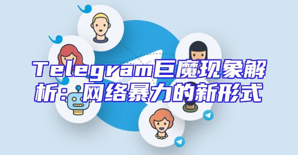Telegram巨魔现象解析：网络暴力的新形式