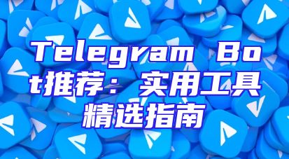 Telegram Bot推荐：实用工具精选指南