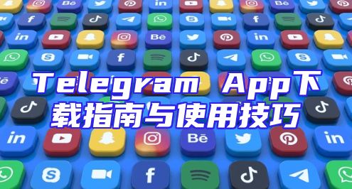 Telegram App下载指南与使用技巧