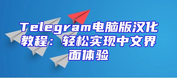 Telegram电脑版汉化教程：轻松实现中文界面体验