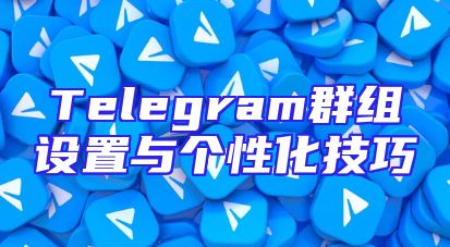 Telegram群组设置与个性化技巧