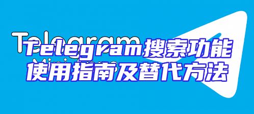 Telegram搜索功能使用指南及替代方法
