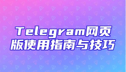 Telegram网页版使用指南与技巧