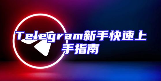 Telegram新手快速上手指南