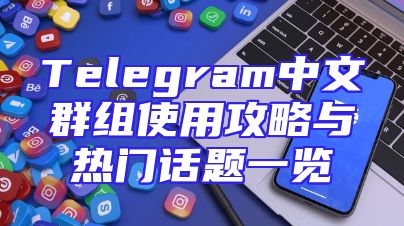 Telegram中文群组使用攻略与热门话题一览