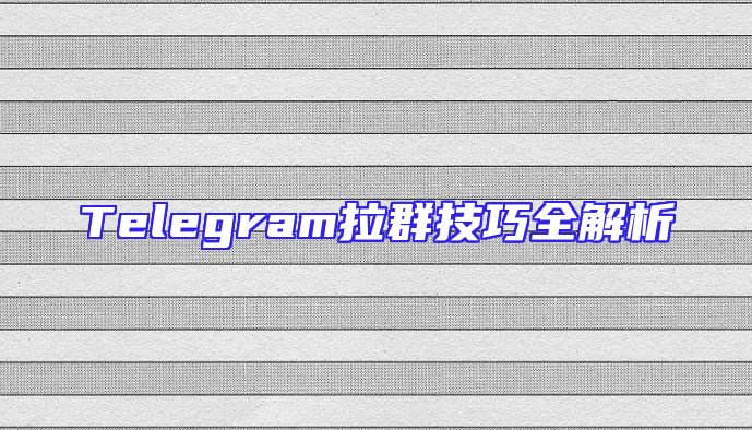 Telegram拉群技巧全解析