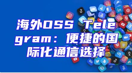 海外OSS Telegram：便捷的国际化通信选择