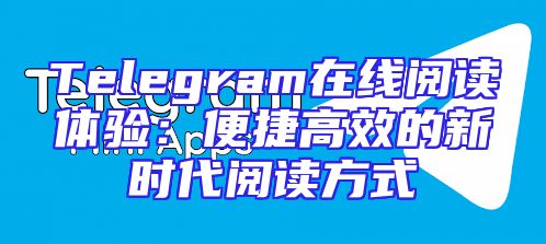 Telegram在线阅读体验：便捷高效的新时代阅读方式