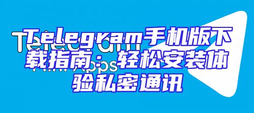 Telegram手机版下载指南：轻松安装体验私密通讯