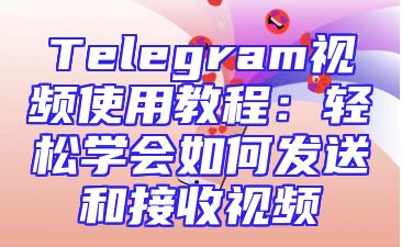 Telegram视频使用教程：轻松学会如何发送和接收视频