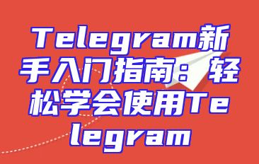 Telegram新手入门指南：轻松学会使用Telegram