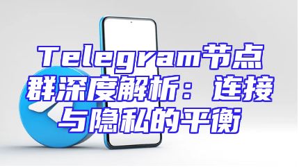 Telegram节点群深度解析：连接与隐私的平衡