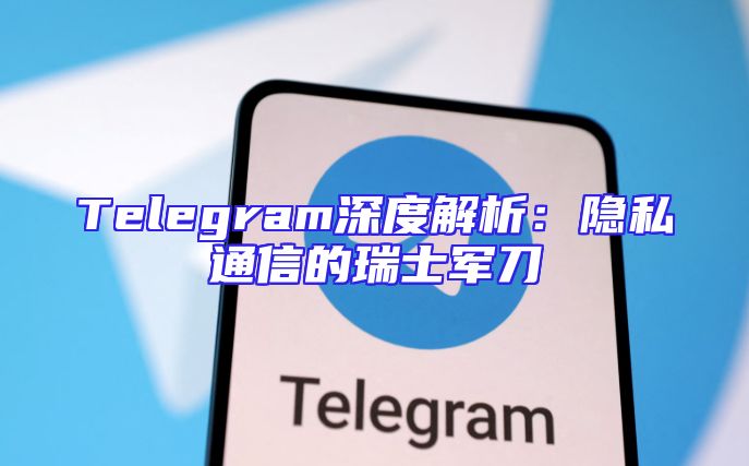 Telegram深度解析：隐私通信的瑞士军刀