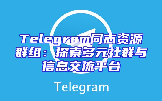Telegram同志资源群组：探索多元社群与信息交流平台