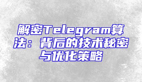 解密Telegram算法：背后的技术秘密与优化策略