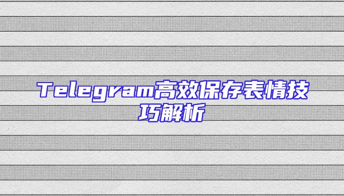 Telegram高效保存表情技巧解析