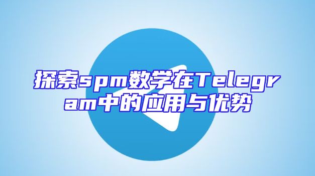 探索spm数学在Telegram中的应用与优势