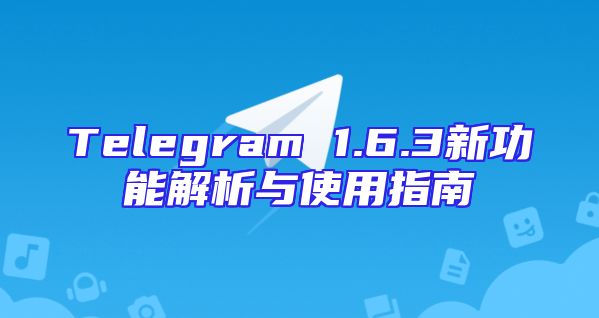 Telegram 1.6.3新功能解析与使用指南