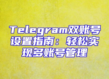 Telegram双账号设置指南：轻松实现多账号管理