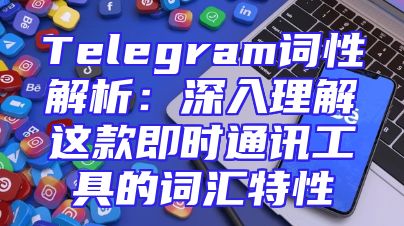 Telegram词性解析：深入理解这款即时通讯工具的词汇特性