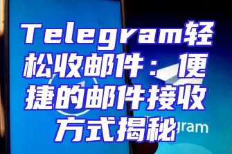 Telegram轻松收邮件：便捷的邮件接收方式揭秘