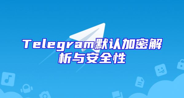 Telegram默认加密解析与安全性