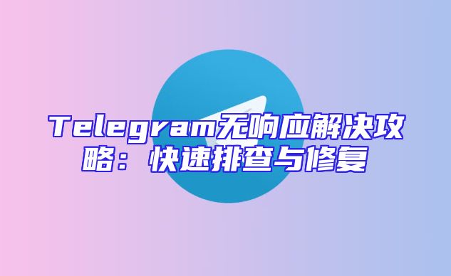 Telegram无响应解决攻略：快速排查与修复
