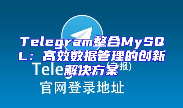 Telegram整合MySQL：高效数据管理的创新解决方案
