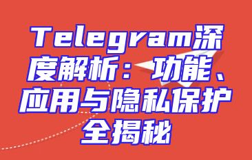 Telegram深度解析：功能、应用与隐私保护全揭秘