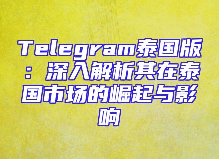Telegram泰国版：深入解析其在泰国市场的崛起与影响