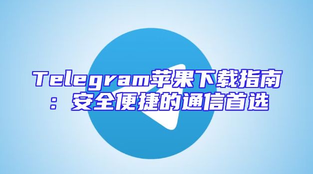 Telegram苹果下载指南：安全便捷的通信首选