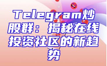 Telegram炒股群：揭秘在线投资社区的新趋势