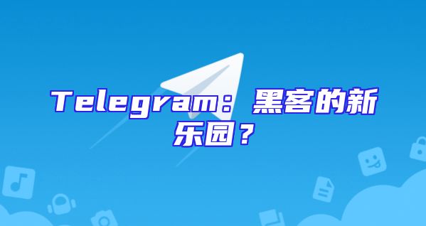 Telegram：黑客的新乐园？