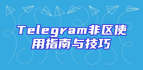 Telegram非区使用指南与技巧