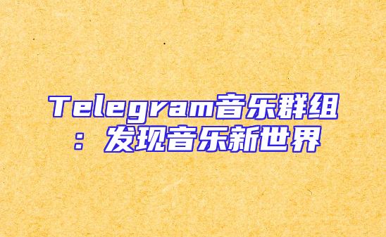 Telegram音乐群组：发现音乐新世界
