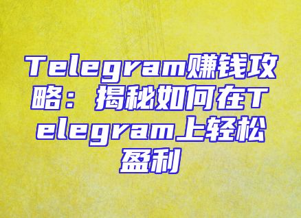 Telegram赚钱攻略：揭秘如何在Telegram上轻松盈利