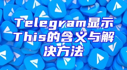 Telegram显示This的含义与解决方法