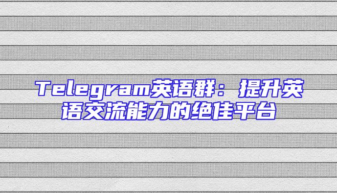 Telegram英语群：提升英语交流能力的绝佳平台