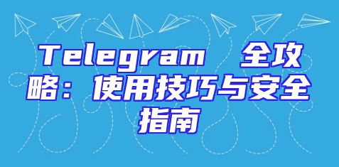 Telegram網頁全攻略：使用技巧与安全指南