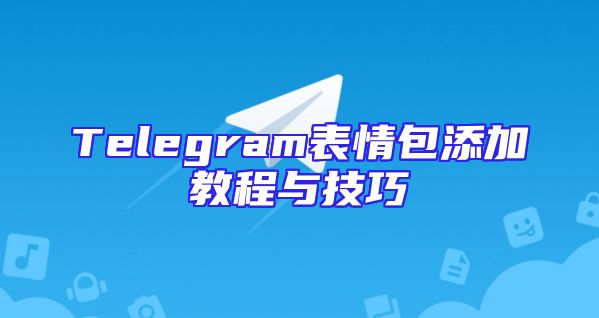 Telegram表情包添加教程与技巧
