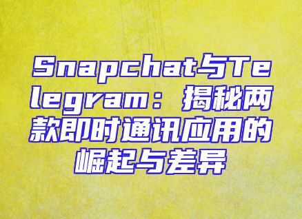 Snapchat与Telegram：揭秘两款即时通讯应用的崛起与差异
