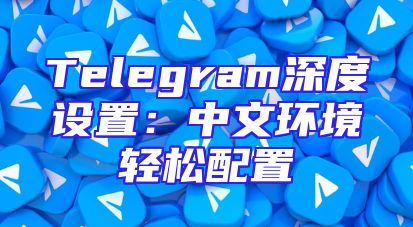 Telegram深度设置：中文环境轻松配置