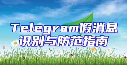 Telegram假消息识别与防范指南