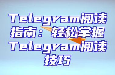 Telegram阅读指南：轻松掌握Telegram阅读技巧