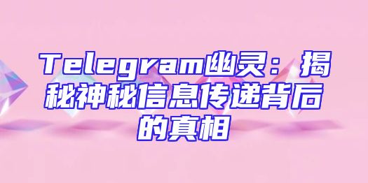 Telegram幽灵：揭秘神秘信息传递背后的真相