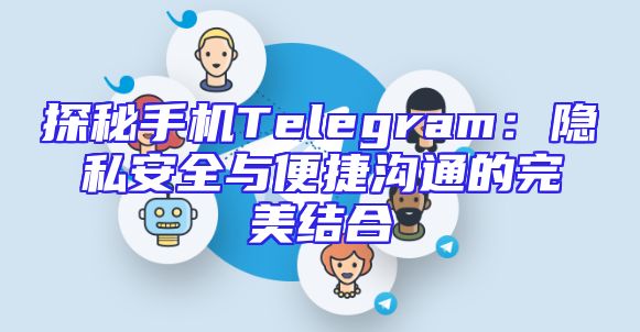 探秘手机Telegram：隐私安全与便捷沟通的完美结合