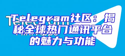 Telegram社区：揭秘全球热门通讯平台的魅力与功能